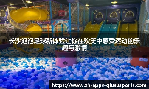 长沙泡泡足球新体验让你在欢笑中感受运动的乐趣与激情